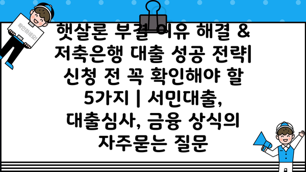 햇살론 부결 이유 해결 & 저축은행 대출 성공 전략| 신청 전 꼭 확인해야 할 5가지 | 서민대출, 대출심사, 금융 상식