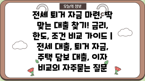 전세 퇴거 자금 마련, 딱 맞는 대출 찾기! 금리, 한도, 조건 비교 가이드 | 전세 대출, 퇴거 자금, 주택 담보 대출, 이자 비교