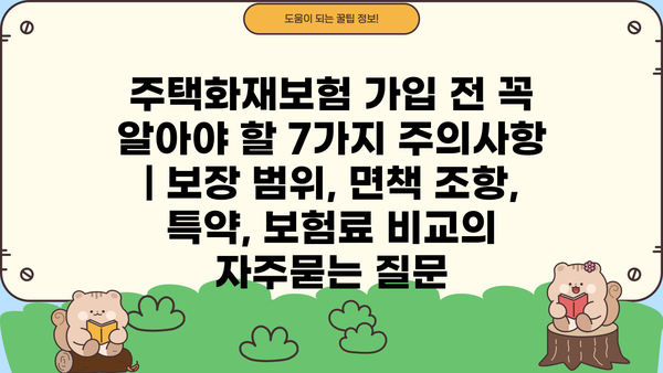 주택화재보험 가입 전 꼭 알아야 할 7가지 주의사항 | 보장 범위, 면책 조항, 특약, 보험료 비교