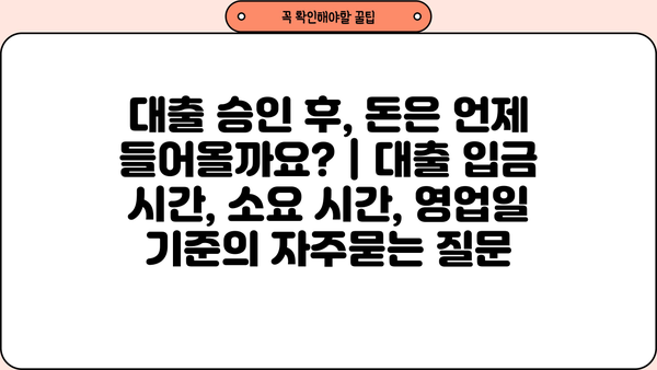 대출 승인 후, 돈은 언제 들어올까요? | 대출 입금 시간, 소요 시간, 영업일 기준