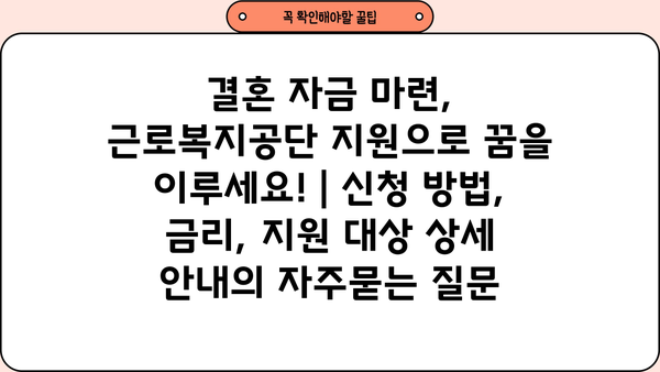 결혼 자금 마련, 근로복지공단 지원으로 꿈을 이루세요! | 신청 방법, 금리, 지원 대상 상세 안내