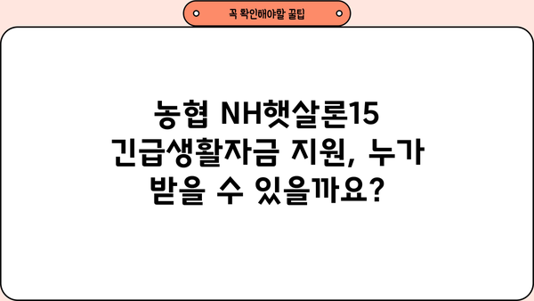 농협은행 NH햇살론15 긴급생활자금 지원 자격 및 한도 상세 안내 |  신청 자격, 한도, 금리, 필요서류