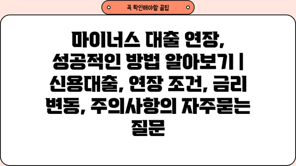 마이너스 대출 연장, 성공적인 방법 알아보기 | 신용대출, 연장 조건, 금리 변동, 주의사항