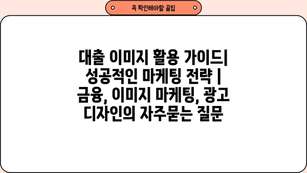 대출 이미지 활용 가이드| 성공적인 마케팅 전략 | 금융, 이미지 마케팅, 광고 디자인