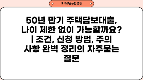 50년 만기 주택담보대출, 나이 제한 없이 가능할까요? | 조건, 신청 방법, 주의 사항 완벽 정리