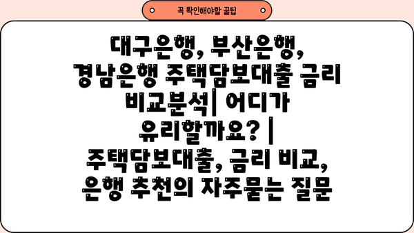 대구은행, 부산은행, 경남은행 주택담보대출 금리 비교분석| 어디가 유리할까요? | 주택담보대출, 금리 비교, 은행 추천