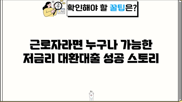 대환 대출 성공 후기| 근로자 저금리 혜택으로 월 납입금 줄인 이야기 | 대환대출, 저금리, 성공 후기, 꿀팁