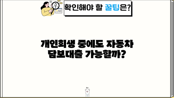 개인회생 중에도 가능할까? | 무직자 자동차담보대출, 연체·미납 이력에도 1금융 가능성 확인!