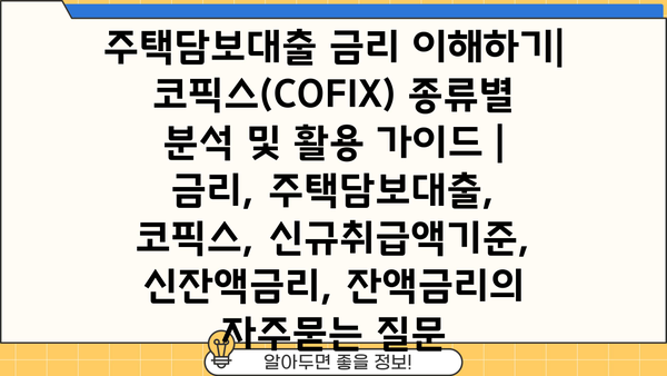 주택담보대출 금리 이해하기| 코픽스(COFIX) 종류별 분석 및 활용 가이드 | 금리, 주택담보대출, 코픽스, 신규취급액기준, 신잔액금리, 잔액금리