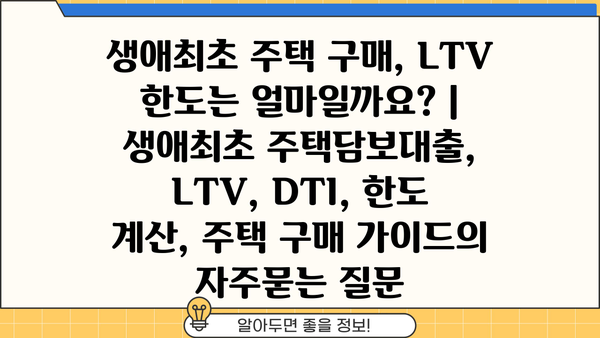 생애최초 주택 구매, LTV 한도는 얼마일까요? | 생애최초 주택담보대출, LTV, DTI, 한도 계산, 주택 구매 가이드