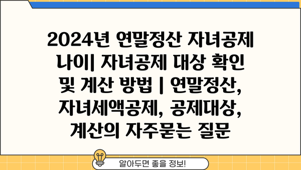 2024년 연말정산 자녀공제 나이| 자녀공제 대상 확인 및 계산 방법 | 연말정산, 자녀세액공제, 공제대상, 계산