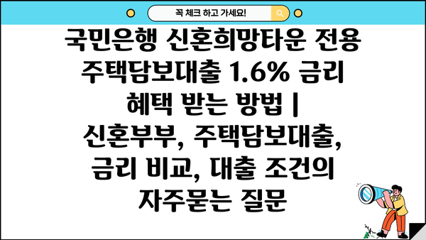 국민은행 신혼희망타운 전용 주택담보대출 1.6% 금리 혜택 받는 방법 | 신혼부부, 주택담보대출, 금리 비교, 대출 조건