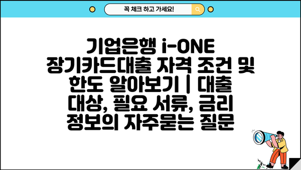 기업은행 i-ONE 장기카드대출 자격 조건 및 한도 알아보기 | 대출 대상, 필요 서류, 금리 정보