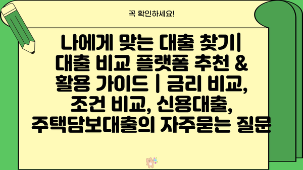 나에게 맞는 대출 찾기| 대출 비교 플랫폼 추천 & 활용 가이드 | 금리 비교, 조건 비교, 신용대출, 주택담보대출