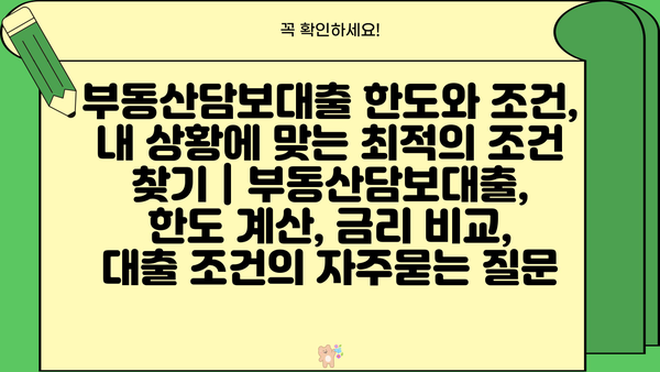 부동산담보대출 한도와 조건, 내 상황에 맞는 최적의 조건 찾기 | 부동산담보대출, 한도 계산, 금리 비교, 대출 조건