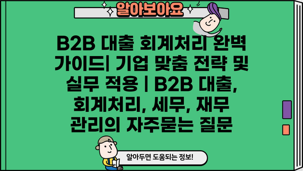 B2B 대출 회계처리 완벽 가이드| 기업 맞춤 전략 및 실무 적용 | B2B 대출, 회계처리, 세무, 재무 관리