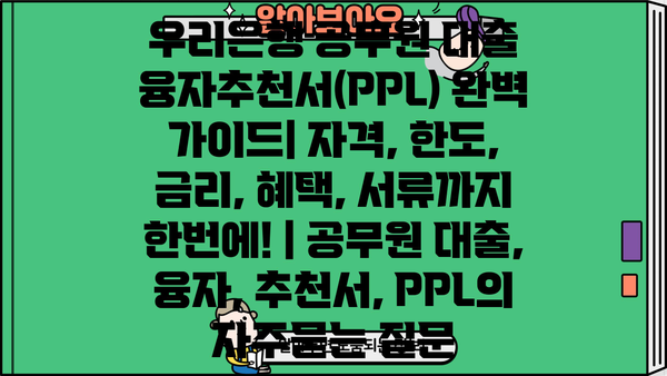 우리은행 공무원 대출 융자추천서(PPL) 완벽 가이드| 자격, 한도, 금리, 혜택, 서류까지 한번에! | 공무원 대출, 융자, 추천서, PPL