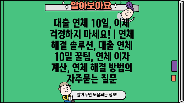 대출 연체 10일, 이제 걱정하지 마세요! | 연체 해결 솔루션, 대출 연체 10일 꿀팁, 연체 이자 계산, 연체 해결 방법