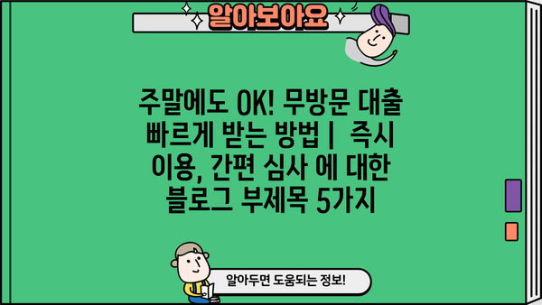 주말에도 OK! 무방문 대출 빠르게 받는 방법 |  즉시 이용, 간편 심사