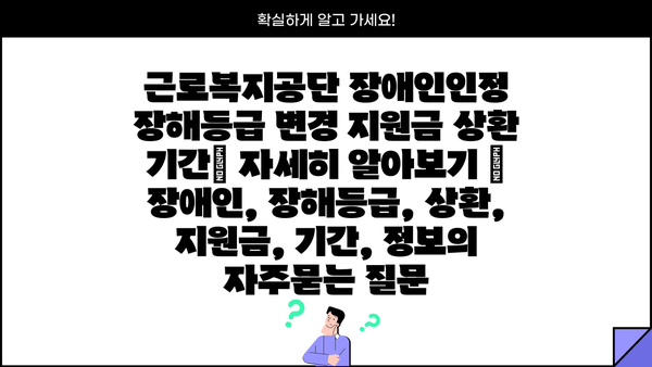 근로복지공단 장애인인정 장해등급 변경 지원금 상환 기간| 자세히 알아보기 | 장애인, 장해등급, 상환, 지원금, 기간, 정보