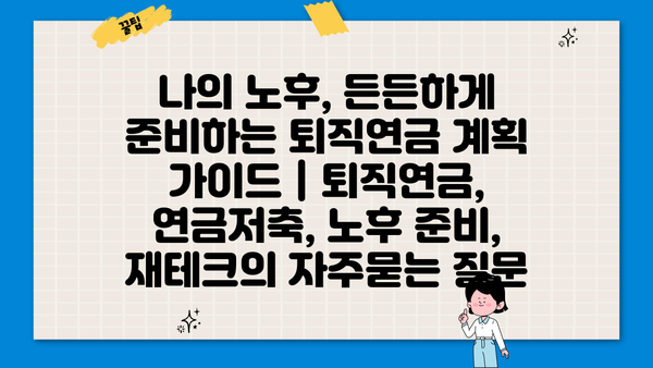 나의 노후, 든든하게 준비하는 퇴직연금 계획 가이드 | 퇴직연금, 연금저축, 노후 준비, 재테크