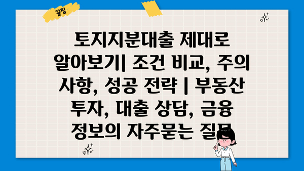 토지지분대출 제대로 알아보기| 조건 비교, 주의 사항, 성공 전략 | 부동산 투자, 대출 상담, 금융 정보