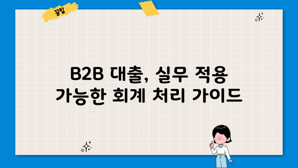 B2B 대출 회계처리 완벽 가이드| 기업 맞춤 전략 및 실무 적용 | B2B 대출, 회계처리, 세무, 재무 관리