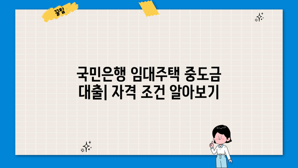 국민은행 임대주택 중도금 대출 상세 가이드| 절차부터 우대 혜택까지 | 주택담보대출, 임대주택, 중도금, 금리, 대출조건
