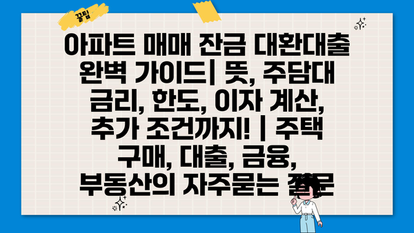 아파트 매매 잔금 대환대출 완벽 가이드| 뜻, 주담대 금리, 한도, 이자 계산, 추가 조건까지! | 주택 구매, 대출, 금융, 부동산