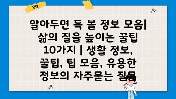 알아두면 득 볼 정보 모음| 삶의 질을 높이는 꿀팁 10가지 | 생활 정보, 꿀팁, 팁 모음, 유용한 정보