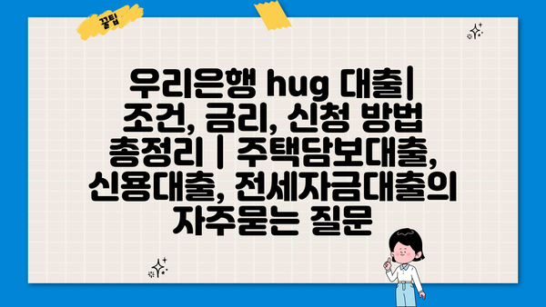 우리은행 hug 대출| 조건, 금리, 신청 방법 총정리 | 주택담보대출, 신용대출, 전세자금대출