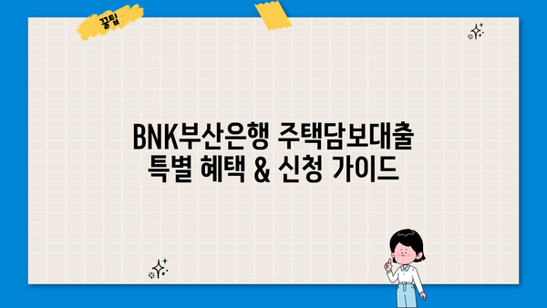 BNK부산은행 주택담보대출 특별 혜택 & 신청 가이드 | 금리, 조건, 필요서류, 신청방법