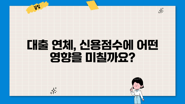 대출 연체가 신용점수에 미치는 영향| 꼼꼼히 알아보고 대비하세요 | 신용점수, 연체, 대출, 관리