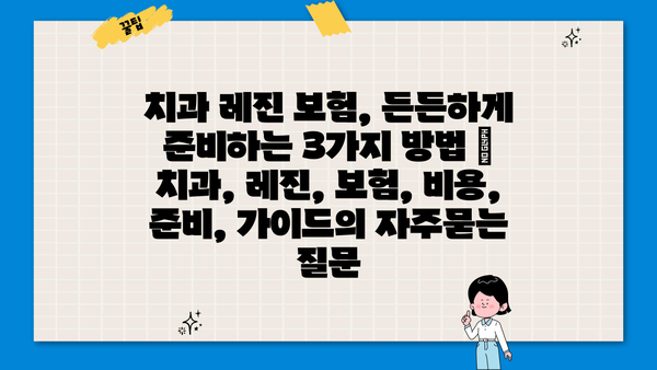 치과 레진 보험, 든든하게 준비하는 3가지 방법 | 치과, 레진, 보험, 비용, 준비, 가이드