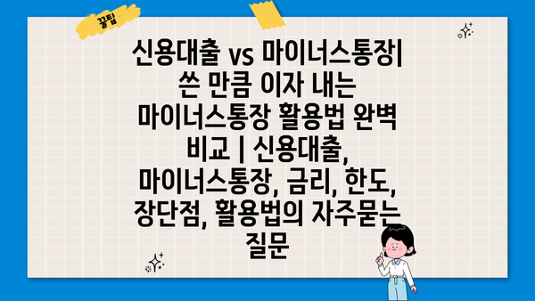 신용대출 vs 마이너스통장| 쓴 만큼 이자 내는 마이너스통장 활용법 완벽 비교 | 신용대출, 마이너스통장, 금리, 한도, 장단점, 활용법