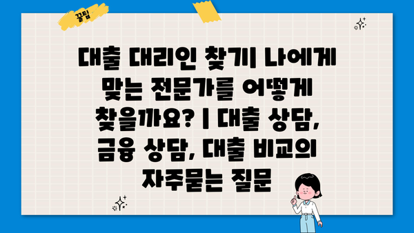 대출 대리인 찾기| 나에게 맞는 전문가를 어떻게 찾을까요? | 대출 상담, 금융 상담, 대출 비교