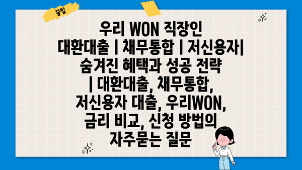 우리 WON 직장인 대환대출ㅣ채무통합ㅣ저신용자| 숨겨진 혜택과 성공 전략  | 대환대출, 채무통합, 저신용자 대출, 우리WON, 금리 비교, 신청 방법