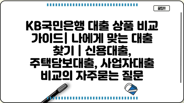 KB국민은행 대출 상품 비교 가이드| 나에게 맞는 대출 찾기 | 신용대출, 주택담보대출, 사업자대출 비교