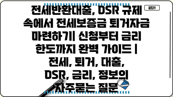 전세반환대출, DSR 규제 속에서 전세보증금 퇴거자금 마련하기| 신청부터 금리 한도까지 완벽 가이드 | 전세, 퇴거, 대출, DSR, 금리, 정보