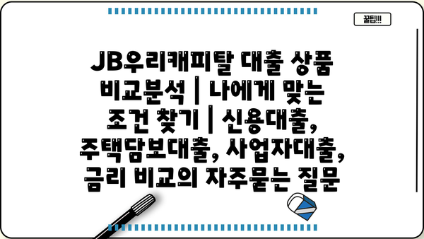 JB우리캐피탈 대출 상품 비교분석 | 나에게 맞는 조건 찾기 | 신용대출, 주택담보대출, 사업자대출, 금리 비교