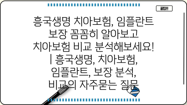 흥국생명 치아보험, 임플란트 보장 꼼꼼히 알아보고 치아보험 비교 분석해보세요! | 흥국생명, 치아보험, 임플란트, 보장 분석, 비교