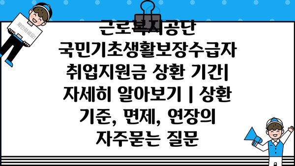 근로복지공단 국민기초생활보장수급자 취업지원금 상환 기간| 자세히 알아보기 | 상환 기준, 면제, 연장