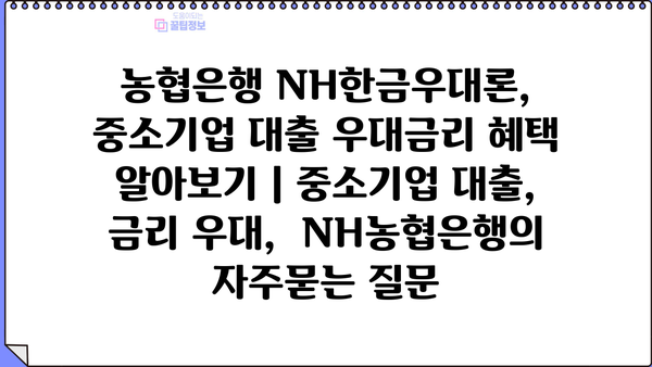 농협은행 NH한금우대론, 중소기업 대출 우대금리 혜택 알아보기 | 중소기업 대출, 금리 우대,  NH농협은행