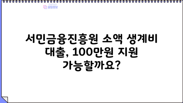 서민금융진흥원 소액 생계비 대출| 100만원 무직자도 가능할까요? |  대출 조건, 신청 방법, 필요 서류 총정리