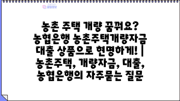 농촌 주택 개량 꿈꿔요? 농협은행 농촌주택개량자금 대출 상품으로 현명하게! | 농촌주택, 개량자금, 대출, 농협은행