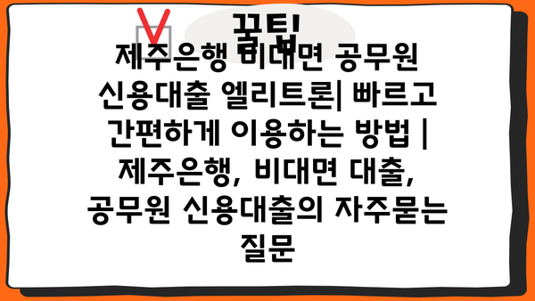제주은행 비대면 공무원 신용대출 엘리트론| 빠르고 간편하게 이용하는 방법 | 제주은행, 비대면 대출, 공무원 신용대출