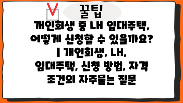 개인회생 중 LH 임대주택, 어떻게 신청할 수 있을까요? | 개인회생, LH, 임대주택, 신청 방법, 자격 조건
