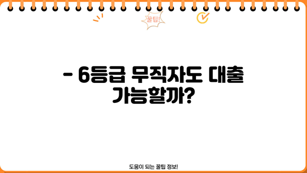 6등급 무직자, 대출 가능할까요? | 대출 성공 전략 & 노하우