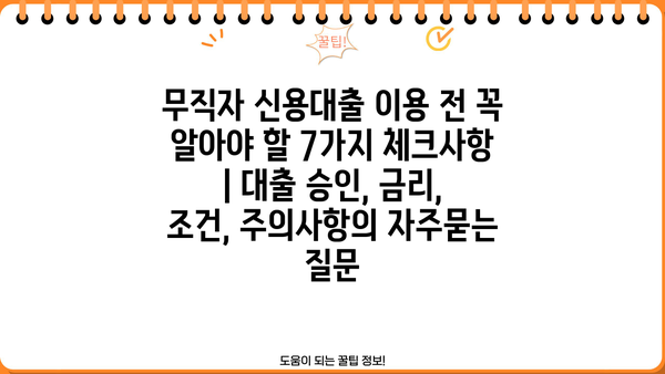 무직자 신용대출 이용 전 꼭 알아야 할 7가지 체크사항 | 대출 승인, 금리, 조건, 주의사항