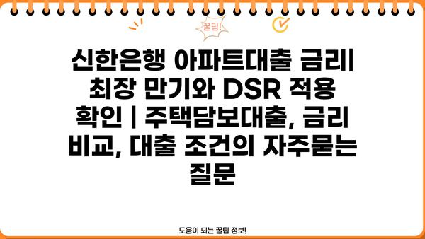 신한은행 아파트대출 금리| 최장 만기와 DSR 적용 확인 | 주택담보대출, 금리 비교, 대출 조건
